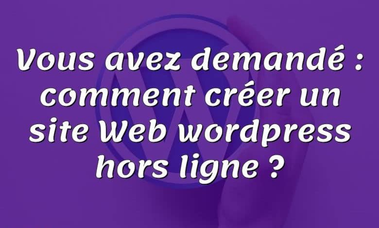 Vous avez demandé : comment créer un site Web wordpress hors ligne ?